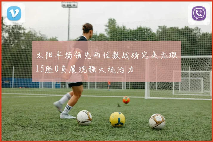 太阳半场领先两位数战绩完美无瑕15胜0负展现强大统治力