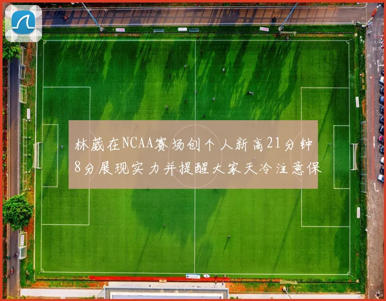 林葳在NCAA赛场创个人新高21分钟8分展现实力并提醒大家天冷注意保暖