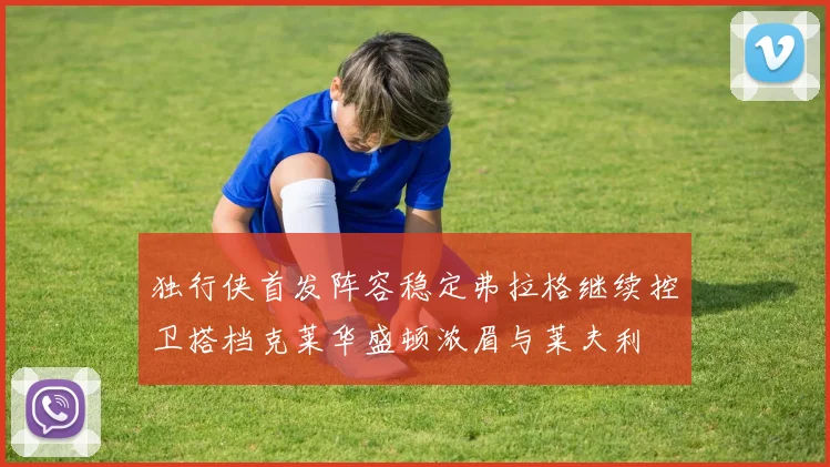 独行侠首发阵容稳定弗拉格继续控卫搭档克莱华盛顿浓眉与莱夫利