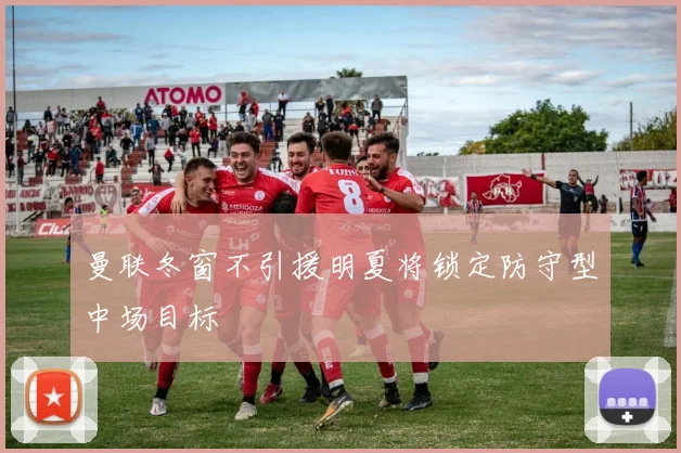 曼联冬窗不引援明夏将锁定防守型中场目标