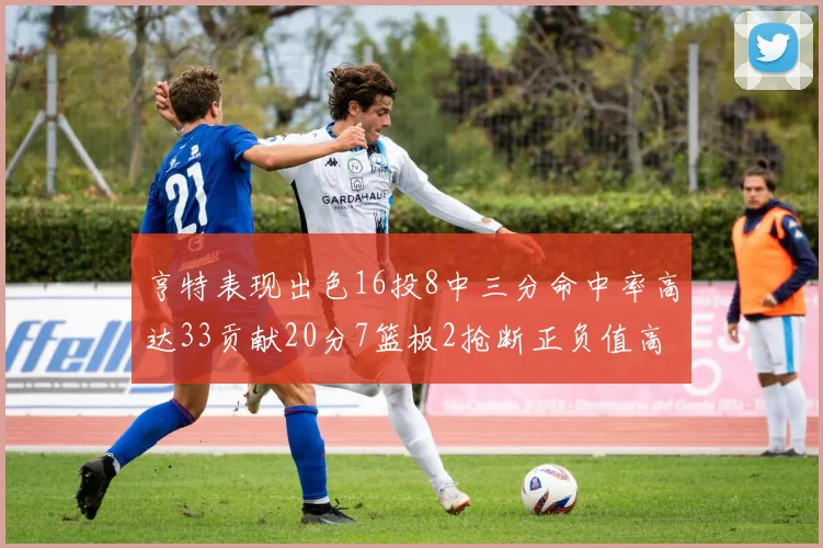 亨特表现出色16投8中三分命中率高达33贡献20分7篮板2抢断正负值高达19
