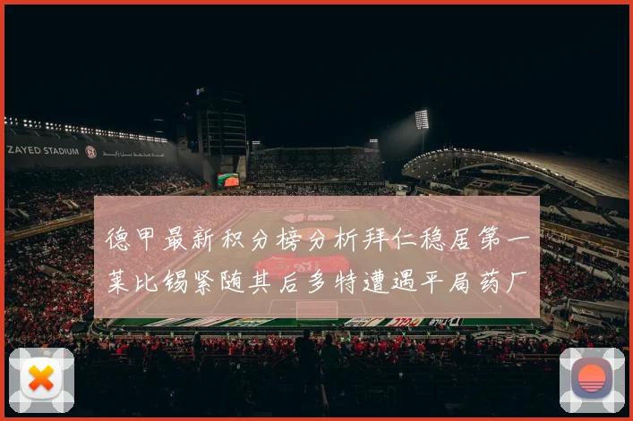 德甲最新积分榜分析拜仁稳居第一莱比锡紧随其后多特遭遇平局药厂紧追不舍