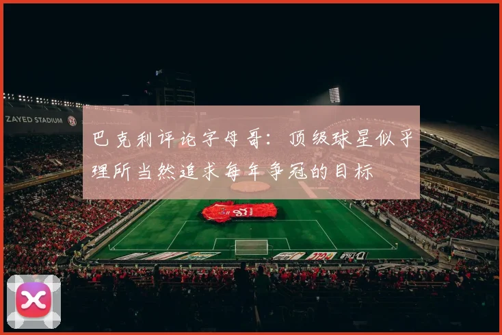 巴克利评论字母哥：顶级球星似乎理所当然追求每年争冠的目标