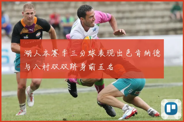 湖人本赛季三分球表现出色肯纳德与八村双双跻身前五名