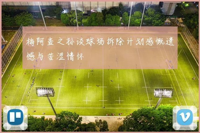 梅阿查之孙谈球场拆除计划感慨遗憾与苦涩情怀