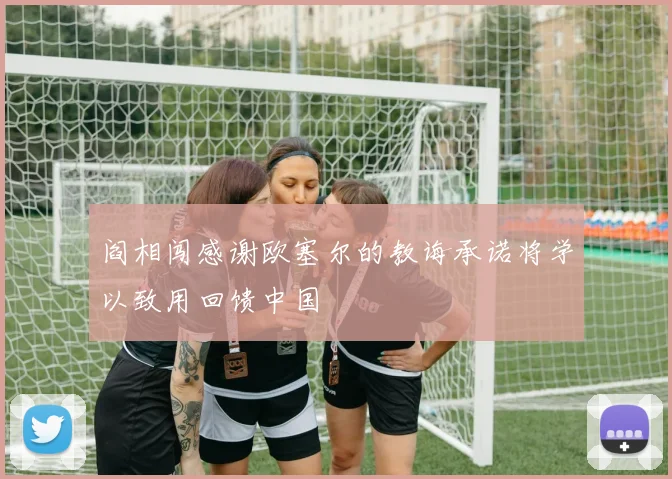 阎相闯感谢欧塞尔的教诲承诺将学以致用回馈中国